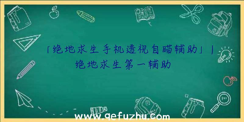 「绝地求生手机透视自瞄辅助」|绝地求生第一辅助